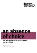 Thumbnail preview of An Absence of Choice: The sexual exploitation of North Korean women in China